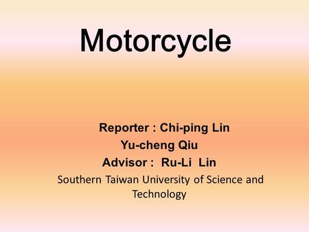 Motorcycle Reporter : Chi-ping Lin Yu-cheng Qiu Advisor : Ru-Li Lin Southern Taiwan University of Science and Technology.