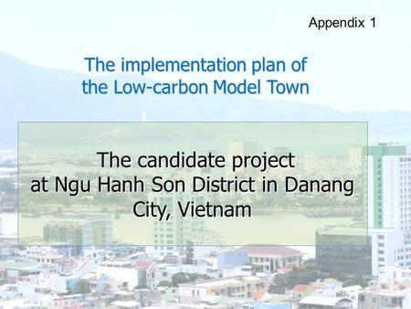 ＡＵＤＥＣ The implementation plan of the Low-carbon Model Town Appendix 1 The candidate project The candidate project at Ngu Hanh Son District in Danang City,
