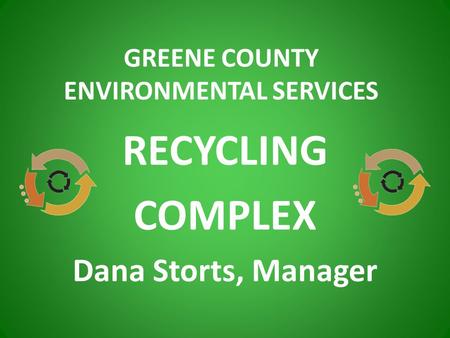 RECYCLING COMPLEX Dana Storts, Manager GREENE COUNTY ENVIRONMENTAL SERVICES.