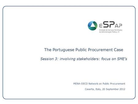 The Portuguese Public Procurement Case Session 3: involving stakeholders: focus on SME’s MENA-OECD Network on Public Procurement Caserta, Italy, 20 September.