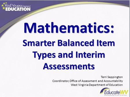 Mathematics: Smarter Balanced Item Types and Interim Assessments Terri Sappington Coordinator, Office of Assessment and Accountability West Virginia Department.