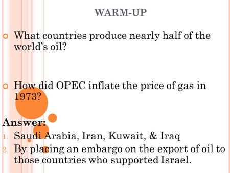 WARM-UP What countries produce nearly half of the world’s oil? How did OPEC inflate the price of gas in 1973? Answer: 1. Saudi Arabia, Iran, Kuwait, &