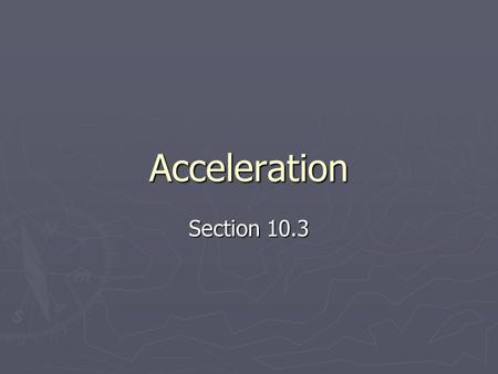 Acceleration Section 10.3. Defining Acceleration ► Acceleration is the rate of change in speed ► Equation: a = Δv Δt Δt which means a = v 2 – v 1 t 2.