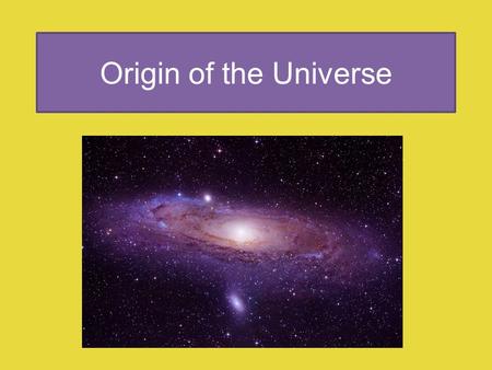 Origin of the Universe. Origin and Age of the Universe Humans have observed celestial objects for thousands of years contemplating their place in the.