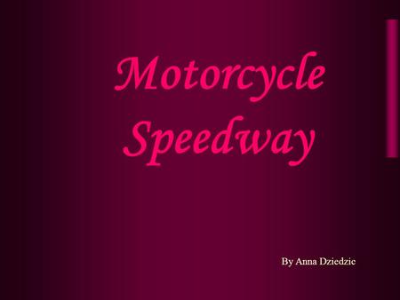 Motorcycle Speedway By Anna Dziedzic. Motorcycle speedway Motorcycle speedway is a motorcycle sport involving four and sometimes up to six riders competing.