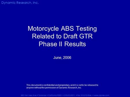 Dynamic Research, Inc. Motorcycle ABS Testing Related to Draft GTR Phase II Results June, 2006 This document is confidential and proprietary, and it is.