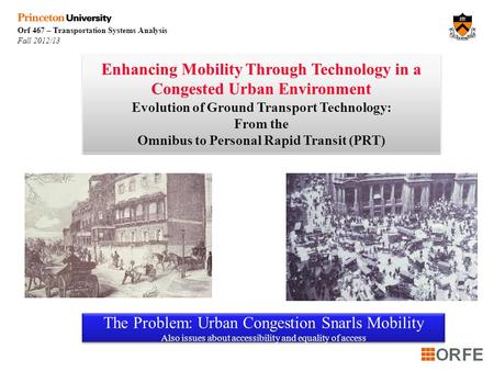 Orf 467 – Transportation Systems Analysis Fall 2012/13 Enhancing Mobility Through Technology in a Congested Urban Environment Evolution of Ground Transport.