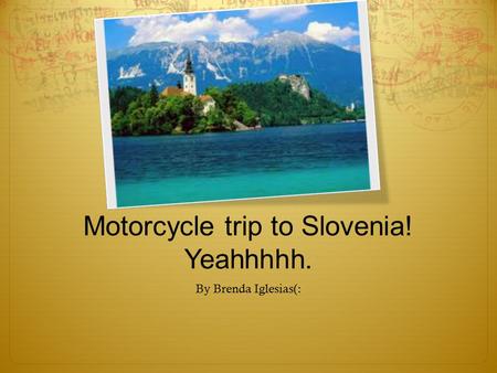 Motorcycle trip to Slovenia! Yeahhhhh. By Brenda Iglesias(: