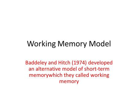 Working Memory Model Baddeley and Hitch (1974) developed an alternative model of short-term memorywhich they called working memory.