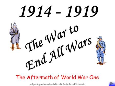 1914 - 1919 The War to End All Wars The Aftermath of World War One All photographs used are believed to be in the public domain.