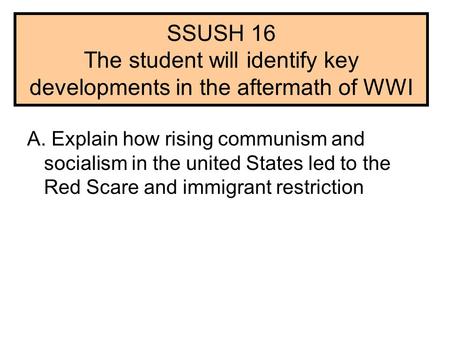 SSUSH 16 The student will identify key developments in the aftermath of WWI A. Explain how rising communism and socialism in the united States led to the.