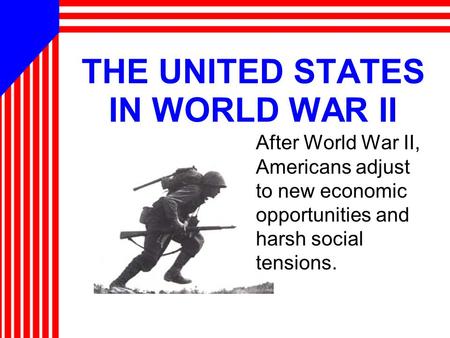 THE UNITED STATES IN WORLD WAR II After World War II, Americans adjust to new economic opportunities and harsh social tensions.