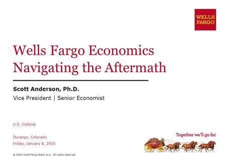 Wells Fargo Economics Navigating the Aftermath Scott Anderson, Ph.D. Vice President | Senior Economist U.S. Outlook Durango, Colorado Friday, January 8,