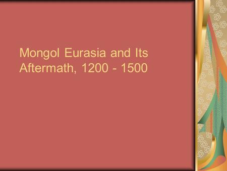 Mongol Eurasia and Its Aftermath, 1200 - 1500. I. The Rise of the Mongols Steppes and Nomadism A. Nomadism in Central and Inner Asia Impact of nomads.