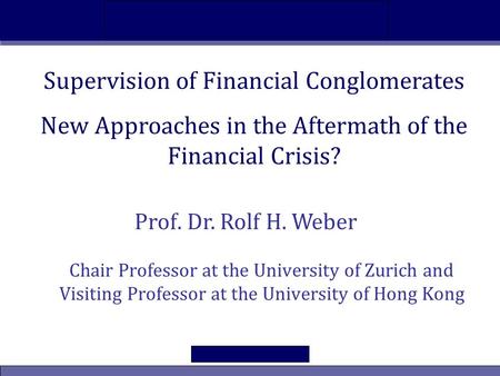 New Approaches in the Aftermath of the Financial Crisis? Supervision of Financial Conglomerates Chair Professor at the University of Zurich and Visiting.