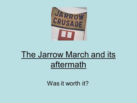 The Jarrow March and its aftermath Was it worth it?