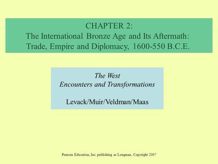 CHAPTER 2: The International Bronze Age and Its Aftermath: Trade, Empire and Diplomacy, 1600-550 B.C.E. The West Encounters and Transformations Levack/Muir/Veldman/Maas.