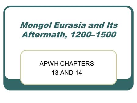 Mongol Eurasia and Its Aftermath, 1200–1500 APWH CHAPTERS 13 AND 14.
