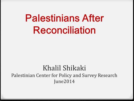 Palestinians After Reconciliation Khalil Shikaki Palestinian Center for Policy and Survey Research June2014.