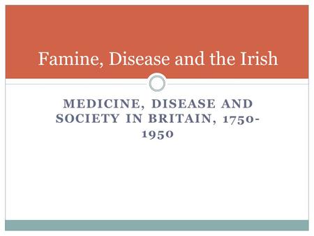 MEDICINE, DISEASE AND SOCIETY IN BRITAIN, 1750- 1950 Famine, Disease and the Irish.
