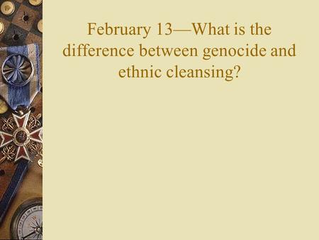 February 13—What is the difference between genocide and ethnic cleansing?