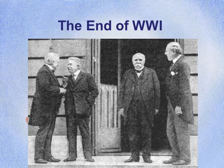 The End of WWI. In the next 30 seconds…. On a scrap piece of paper….. Who are the 4 men in the previous picture? Where are each of these men from? Where.