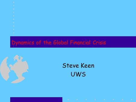 Dynamics of the Global Financial Crisis Steve Keen UWS.