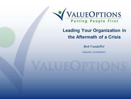 Leading Your Organization in the Aftermath of a Crisis Bob VandePol SOMEONE VALUEOPTOINS.