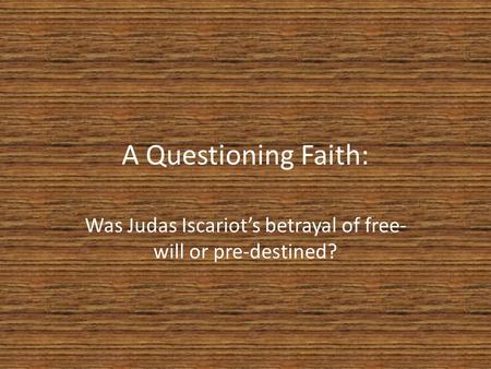 A Questioning Faith: Was Judas Iscariot’s betrayal of free- will or pre-destined?