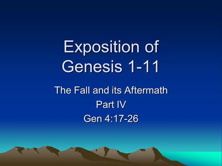 Exposition of Genesis 1-11 The Fall and its Aftermath Part IV Gen 4:17-26.