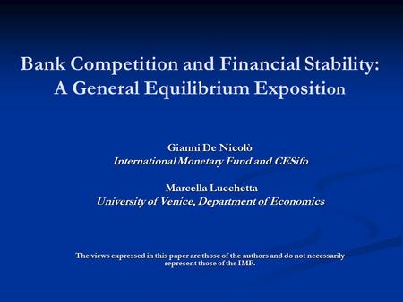 Bank Competition and Financial Stability: A General Equilibrium Expositi on Gianni De Nicolò International Monetary Fund and CESifo Marcella Lucchetta.