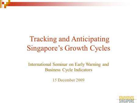 Tracking and Anticipating Singapore’s Growth Cycles International Seminar on Early Warning and Business Cycle Indicators 15 December 2009.