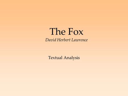 The Fox David Herbert Lawrence Textual Analysis. Analysis of: -Title -Historical Context -Plot, Setting and Characters -Narrator and narrative techniques.