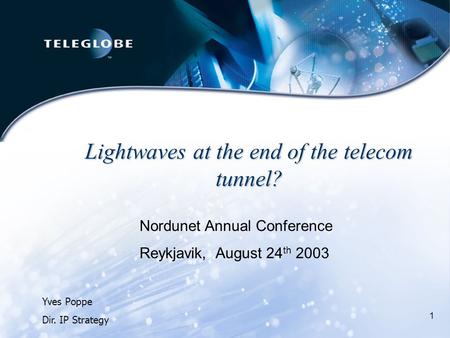 1 Lightwaves at the end of the telecom tunnel? Yves Poppe Dir. IP Strategy Nordunet Annual Conference Reykjavik, August 24 th 2003.