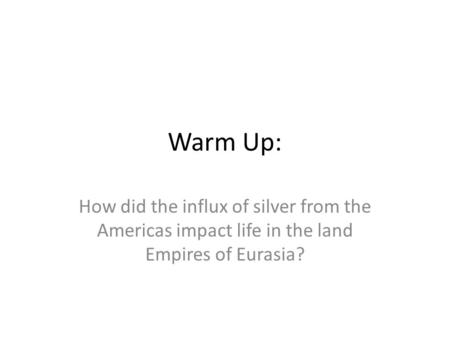 Warm Up: How did the influx of silver from the Americas impact life in the land Empires of Eurasia?