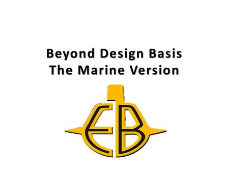 Beyond Design Basis The Marine Version. Current Events Fukushima and North Anna are technical historical markers of unique circumstances of seemingly.
