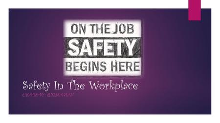 Safety In The Workplace CREATED BY: CHELSEA JEAN.