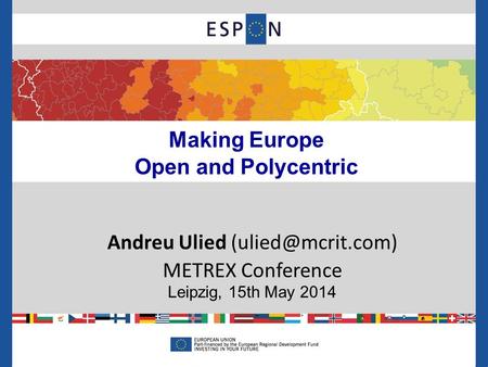 Making Europe Open and Polycentric Andreu Ulied METREX Conference Leipzig, 15th May 2014.