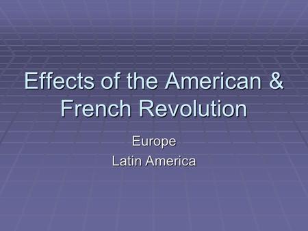 Effects of the American & French Revolution Europe Latin America.