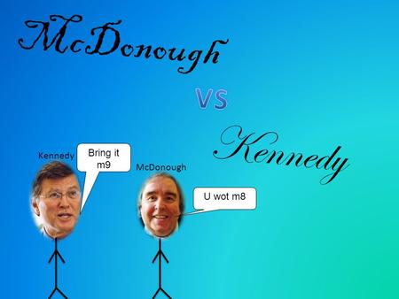 McDonough Kennedy McDonough Bring it m9 U wot m8.