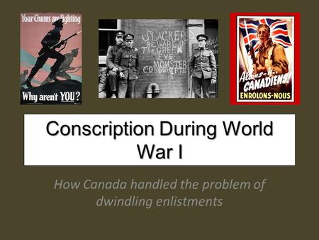 Conscription During World War I How Canada handled the problem of dwindling enlistments.