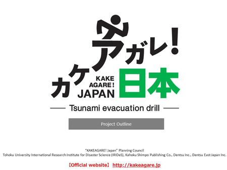 Project Outline “KAKEAGARE! Japan” Planning Council Tohoku University International Research Institute for Disaster Science (IRIDeS), Kahoku Shimpo Publishing.