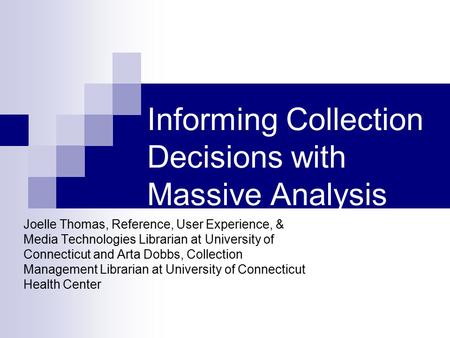 Informing Collection Decisions with Massive Analysis Joelle Thomas, Reference, User Experience, & Media Technologies Librarian at University of Connecticut.