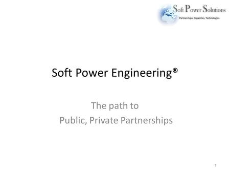 Soft Power Engineering® The path to Public, Private Partnerships 1.