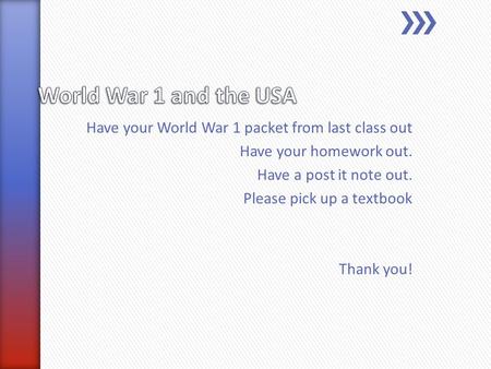 Have your World War 1 packet from last class out Have your homework out. Have a post it note out. Please pick up a textbook Thank you!