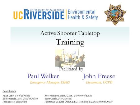 Active Shooter Tabletop Training Contributors Mike Lane, Chief of PoliceRoss Grayson, MPH, C.I.H., Director of EH&S Eddie Garcia, Asst. Chief of PoliceScott.