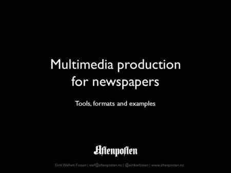 Multimedia production for newspapers Eirik Wallem Fossan | |  Tools, formats and examples.