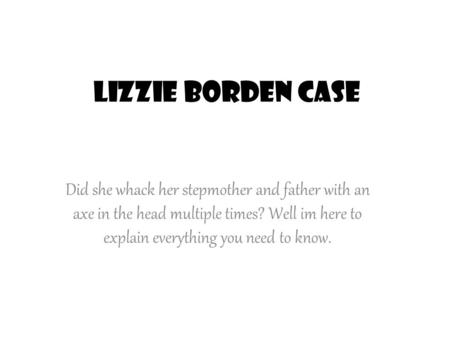 Lizzie Borden Case Did she whack her stepmother and father with an axe in the head multiple times? Well im here to explain everything you need to know.