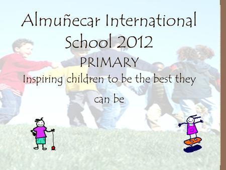 Almuñecar International School 2012 PRIMARY Inspiring children to be the best they can be.