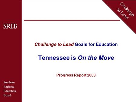 Challenge to Lead Southern Regional Education Board Tennessee Challenge to Lead Goals for Education Tennessee is On the Move Progress Report 2008 Challenge.